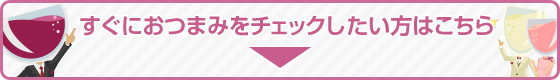 すぐにおつまみをチェックしたい方はこちら